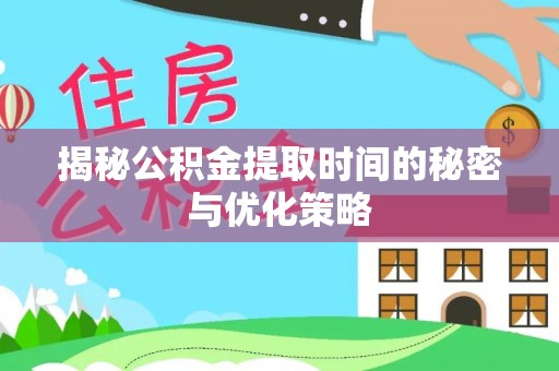 汉川揭秘公积金提取时间的秘密与优化策略