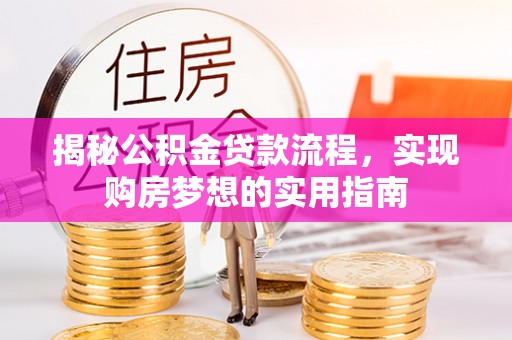 汉川揭秘公积金贷款流程，实现购房梦想的实用指南