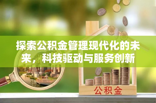 汉川探索公积金管理现代化的未来，科技驱动与服务创新