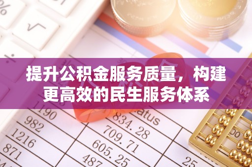 汉川提升公积金服务质量，构建更高效的民生服务体系
