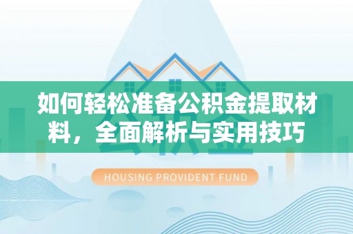 汉川如何轻松准备公积金提取材料，全面解析与实用技巧