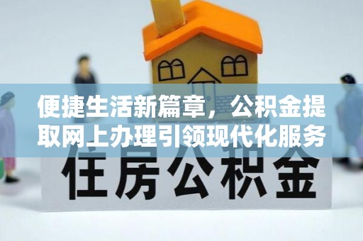 汉川便捷生活新篇章，公积金提取网上办理引领现代化服务