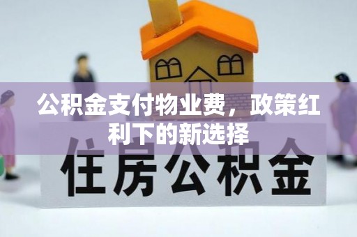 汉川公积金支付物业费，政策红利下的新选择