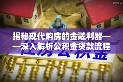 汉川揭秘现代购房的金融利器——深入解析公积金贷款流程