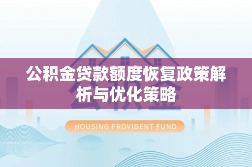 汉川公积金贷款额度恢复政策解析与优化策略