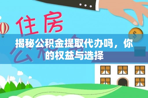 汉川揭秘公积金提取代办吗，你的权益与选择
