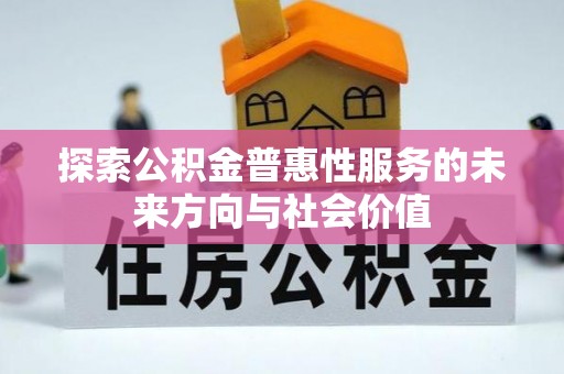 汉川探索公积金普惠性服务的未来方向与社会价值