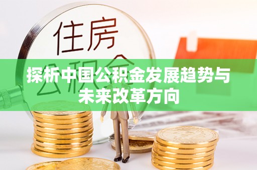 汉川探析中国公积金发展趋势与未来改革方向