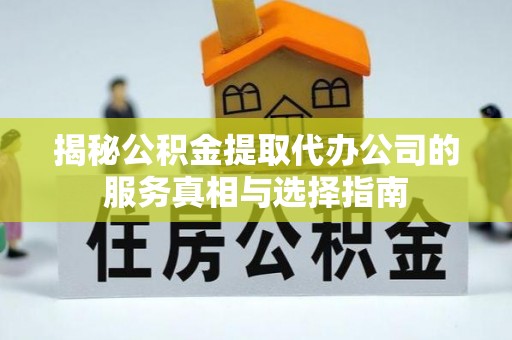 汉川揭秘公积金提取代办公司的服务真相与选择指南