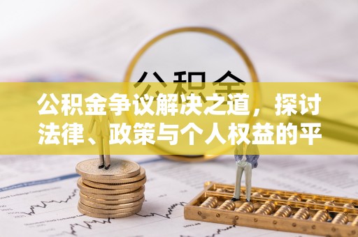汉川公积金争议解决之道，探讨法律、政策与个人权益的平衡