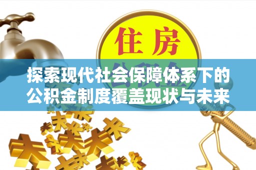 汉川探索现代社会保障体系下的公积金制度覆盖现状与未来发展