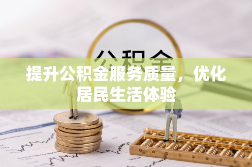 汉川提升公积金服务质量，优化居民生活体验