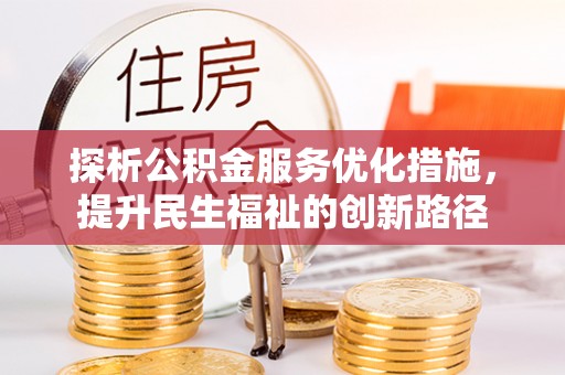汉川探析公积金服务优化措施，提升民生福祉的创新路径