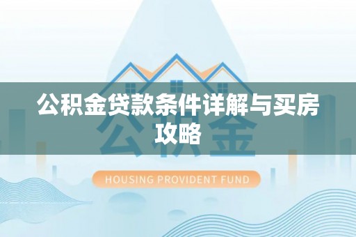 汉川公积金贷款条件详解与买房攻略