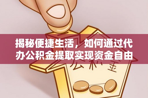 汉川揭秘便捷生活，如何通过代办公积金提取实现资金自由