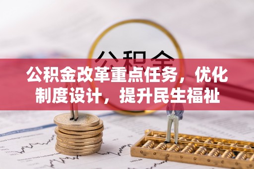 汉川公积金改革重点任务，优化制度设计，提升民生福祉