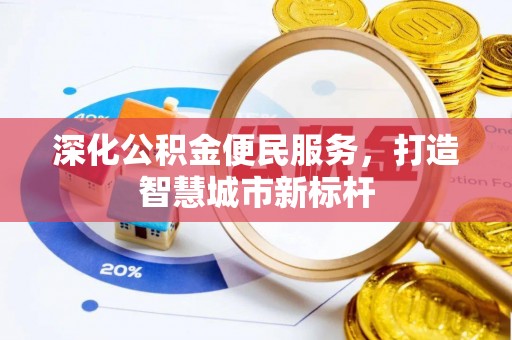 汉川深化公积金便民服务，打造智慧城市新标杆