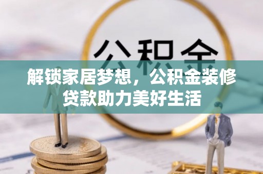 汉川解锁家居梦想，公积金装修贷款助力美好生活