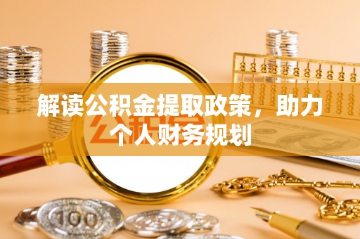 汉川解读公积金提取政策，助力个人财务规划