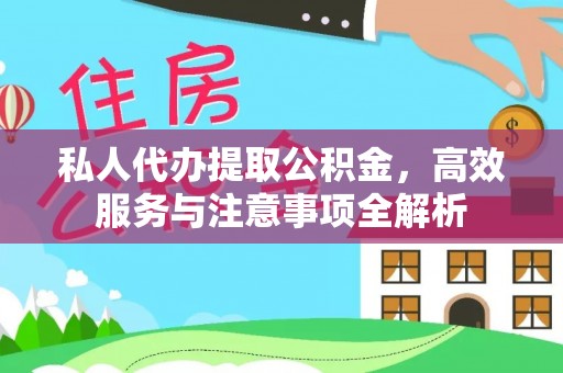 汉川私人代办提取公积金，高效服务与注意事项全解析