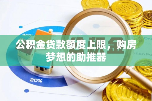 汉川公积金贷款额度上限，购房梦想的助推器