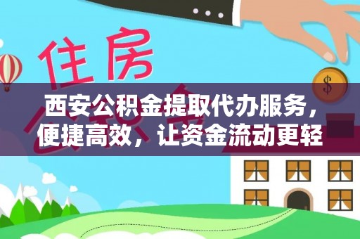 汉川西安公积金提取代办服务，便捷高效，让资金流动更轻松