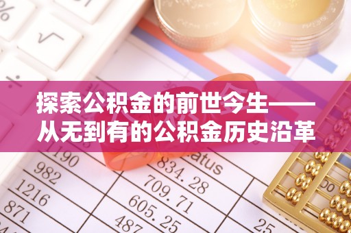 汉川探索公积金的前世今生——从无到有的公积金历史沿革