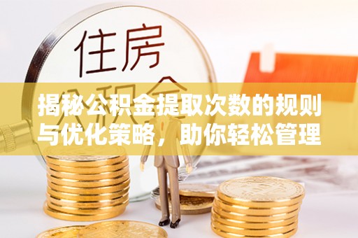汉川揭秘公积金提取次数的规则与优化策略，助你轻松管理财务