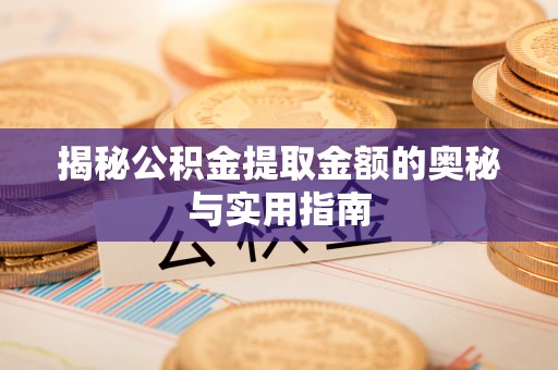 汉川揭秘公积金提取金额的奥秘与实用指南