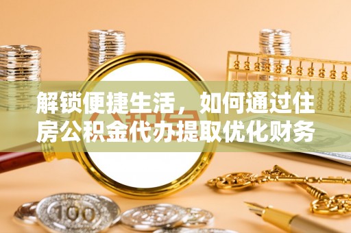 汉川解锁便捷生活，如何通过住房公积金代办提取优化财务规划
