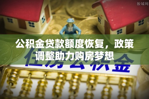 汉川公积金贷款额度恢复，政策调整助力购房梦想