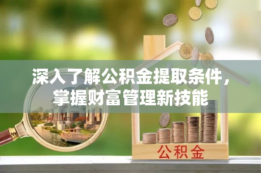 汉川深入了解公积金提取条件，掌握财富管理新技能