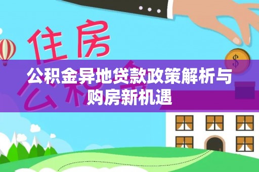 汉川公积金异地贷款政策解析与购房新机遇