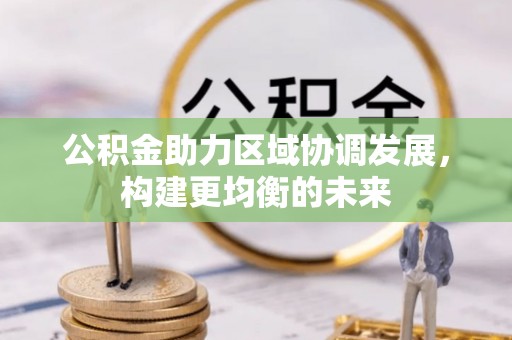 汉川公积金助力区域协调发展，构建更均衡的未来