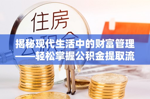 汉川揭秘现代生活中的财富管理——轻松掌握公积金提取流程的艺术
