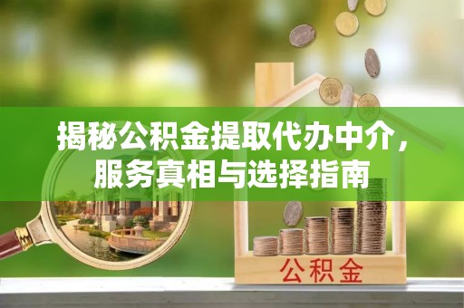 汉川揭秘公积金提取代办中介，服务真相与选择指南