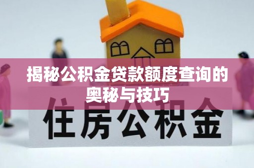 汉川揭秘公积金贷款额度查询的奥秘与技巧