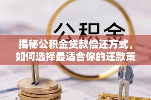汉川揭秘公积金贷款偿还方式，如何选择最适合你的还款策略