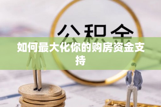 汉川如何最大化你的购房资金支持