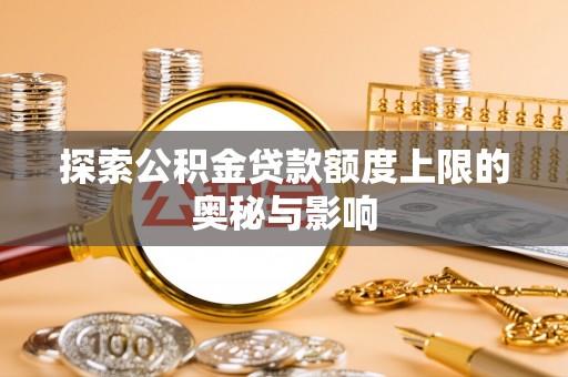 汉川探索公积金贷款额度上限的奥秘与影响