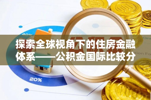 汉川探索全球视角下的住房金融体系——公积金国际比较分析
