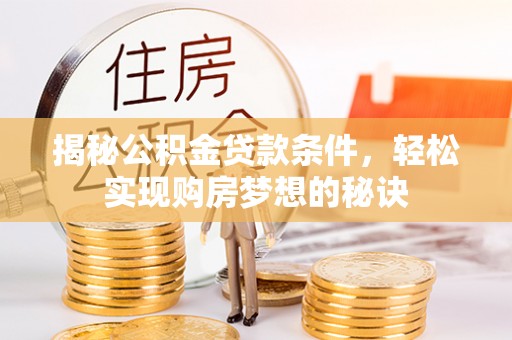汉川揭秘公积金贷款条件，轻松实现购房梦想的秘诀