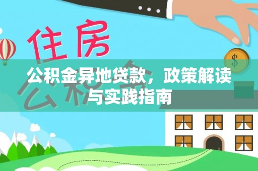 汉川公积金异地贷款，政策解读与实践指南