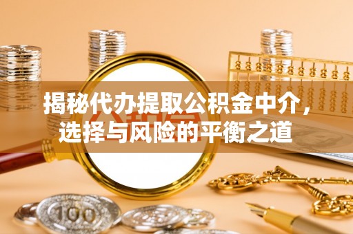 汉川揭秘代办提取公积金中介，选择与风险的平衡之道