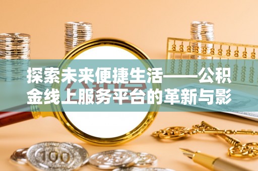 汉川探索未来便捷生活——公积金线上服务平台的革新与影响