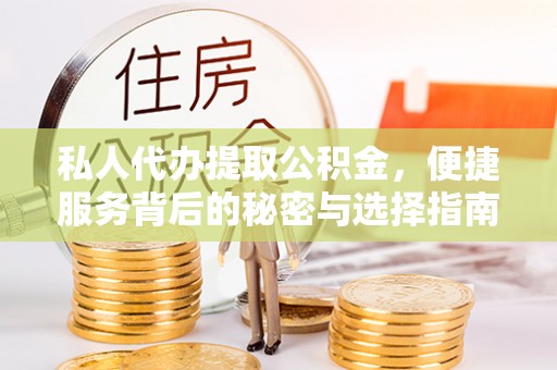 汉川私人代办提取公积金，便捷服务背后的秘密与选择指南