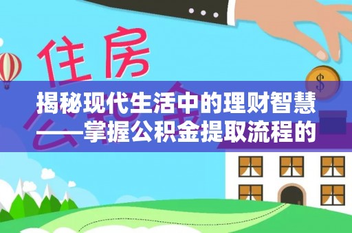 汉川揭秘现代生活中的理财智慧——掌握公积金提取流程的必备指南