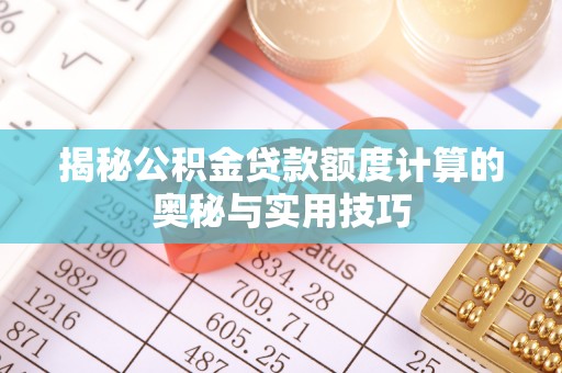 汉川揭秘公积金贷款额度计算的奥秘与实用技巧