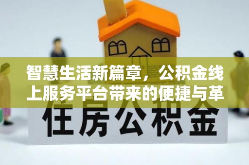 汉川智慧生活新篇章，公积金线上服务平台带来的便捷与革新