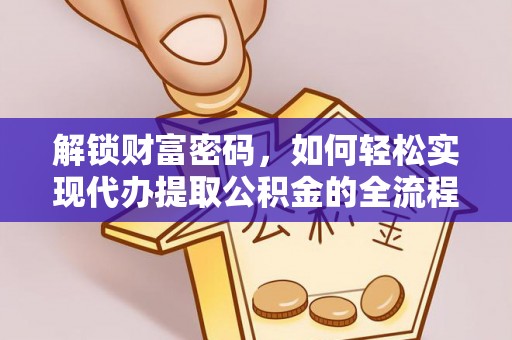 汉川解锁财富密码，如何轻松实现代办提取公积金的全流程攻略